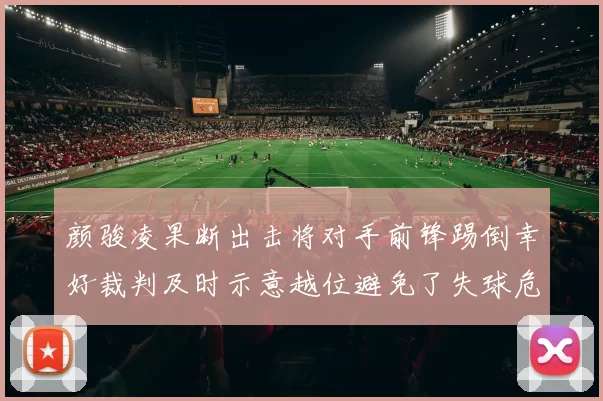 颜骏凌果断出击将对手前锋踢倒幸好裁判及时示意越位避免了失球危机