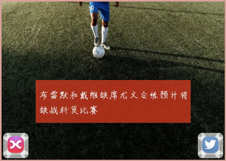 布雷默和戴维缺席尤文合练预计将缺战科莫比赛