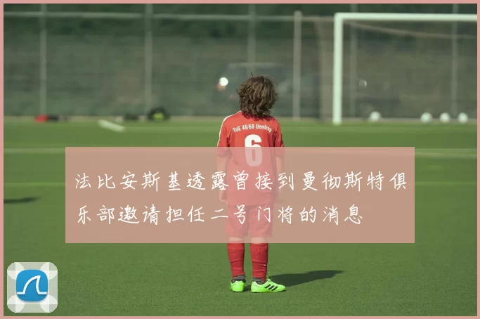 法比安斯基透露曾接到曼彻斯特俱乐部邀请担任二号门将的消息