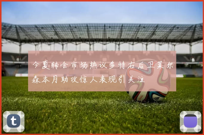 今夏转会市场热议多特右后卫莱尔森本月助攻惊人表现引关注
