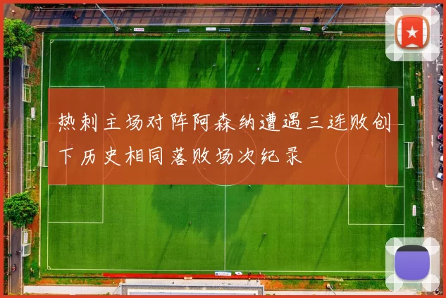 热刺主场对阵阿森纳遭遇三连败创下历史相同落败场次纪录
