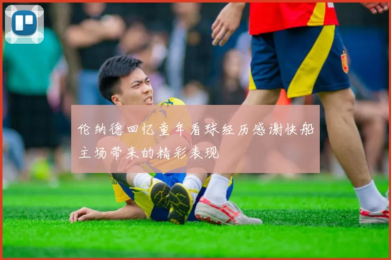 伦纳德回忆童年看球经历感谢快船主场带来的精彩表现