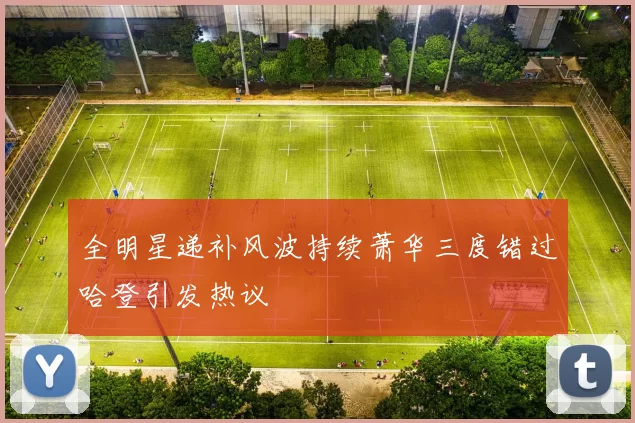 全明星递补风波持续萧华三度错过哈登引发热议