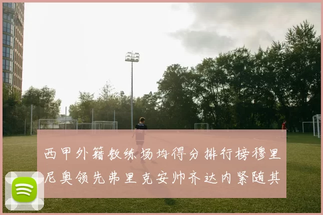 西甲外籍教练场均得分排行榜穆里尼奥领先弗里克安帅齐达内紧随其后