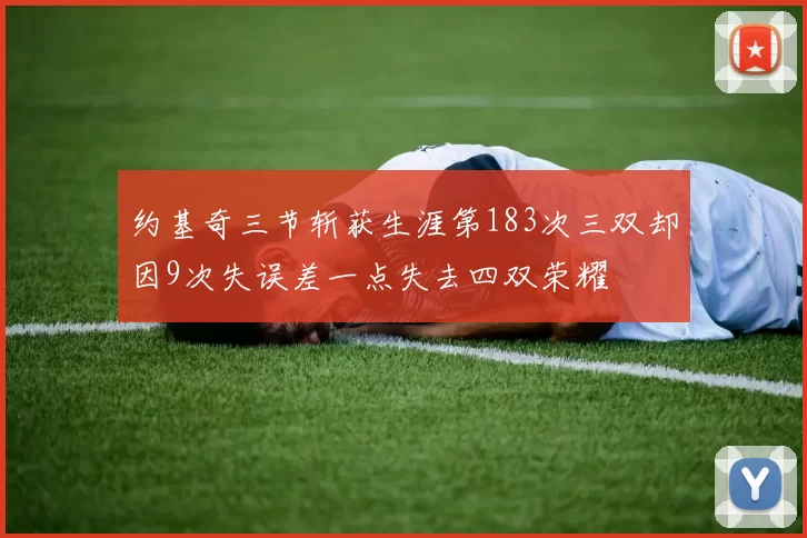 约基奇三节斩获生涯第183次三双却因9次失误差一点失去四双荣耀