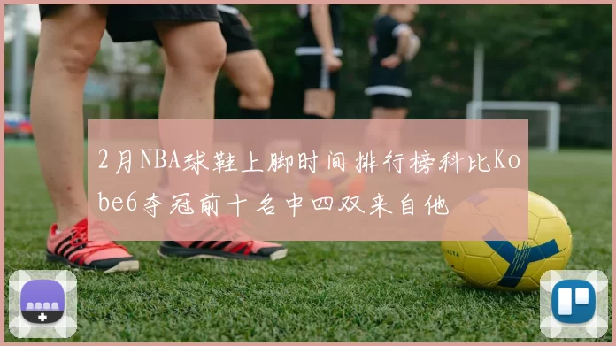 2月NBA球鞋上脚时间排行榜科比Kobe6夺冠前十名中四双来自他