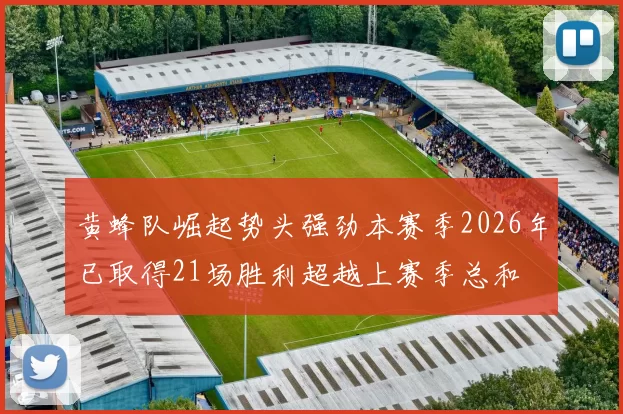 黄蜂队崛起势头强劲本赛季2026年已取得21场胜利超越上赛季总和