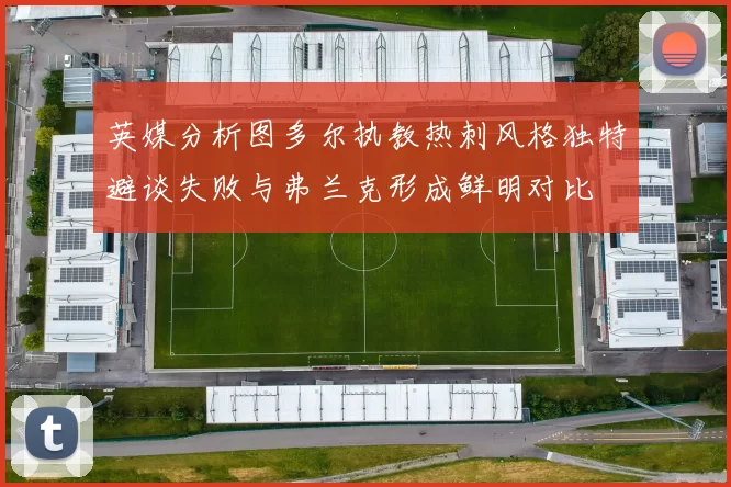 英媒分析图多尔执教热刺风格独特避谈失败与弗兰克形成鲜明对比