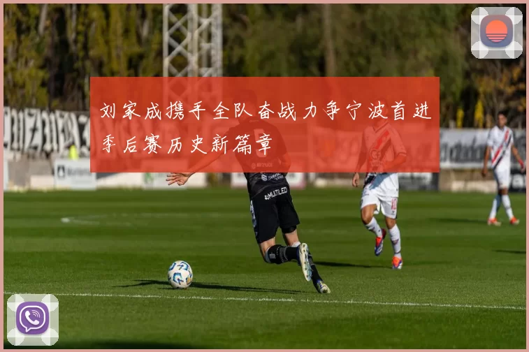 刘家成携手全队奋战力争宁波首进季后赛历史新篇章